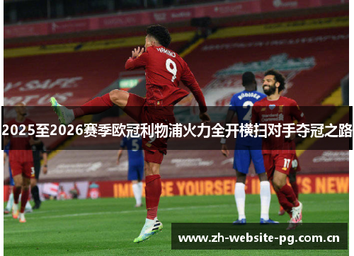 2025至2026赛季欧冠利物浦火力全开横扫对手夺冠之路 2025至2026赛季欧冠利物浦火力全开横扫对手夺冠之路