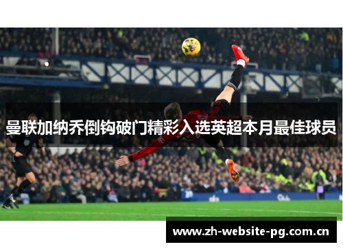 曼联加纳乔倒钩破门精彩入选英超本月最佳球员 曼联加纳乔倒钩破门精彩入选英超本月最佳球员