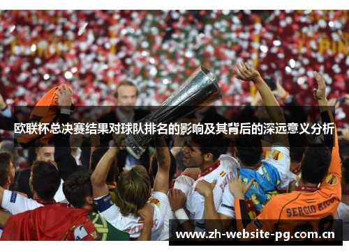 欧联杯总决赛结果对球队排名的影响及其背后的深远意义分析 欧联杯总决赛结果对球队排名的影响及其背后的深远意义分析
